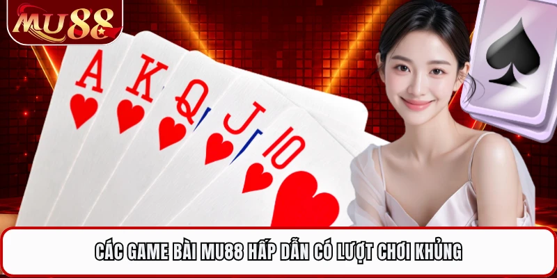 Các game bài MU88 hấp dẫn có lượt chơi khủng 