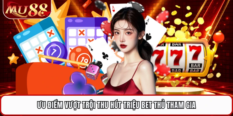 Ưu điểm vượt trội thu hút triệu bet thủ tham gia